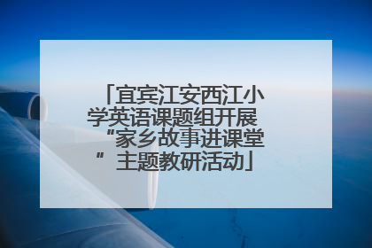 宜宾江安西江小学英语课题组开展“家乡故事进课堂”主题教研活动